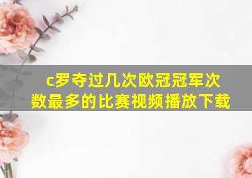 c罗夺过几次欧冠冠军次数最多的比赛视频播放下载