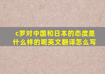 c罗对中国和日本的态度是什么样的呢英文翻译怎么写