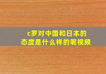 c罗对中国和日本的态度是什么样的呢视频