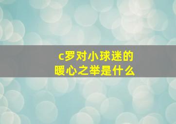 c罗对小球迷的暖心之举是什么