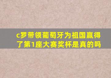 c罗带领葡萄牙为祖国赢得了第1座大赛奖杯是真的吗