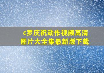 c罗庆祝动作视频高清图片大全集最新版下载