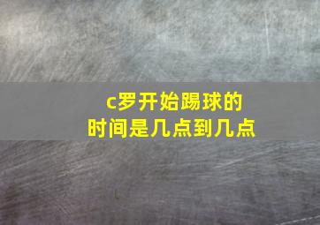 c罗开始踢球的时间是几点到几点