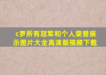 c罗所有冠军和个人荣誉展示图片大全高清版视频下载