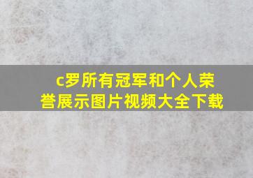 c罗所有冠军和个人荣誉展示图片视频大全下载