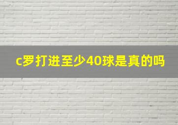 c罗打进至少40球是真的吗