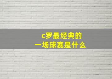 c罗最经典的一场球赛是什么