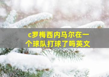 c罗梅西内马尔在一个球队打球了吗英文