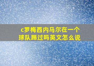 c罗梅西内马尔在一个球队踢过吗英文怎么说