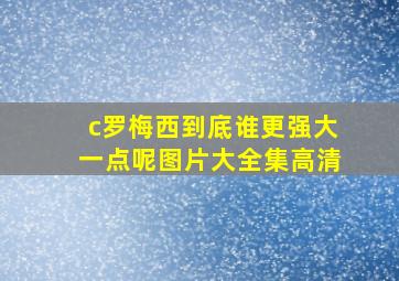 c罗梅西到底谁更强大一点呢图片大全集高清