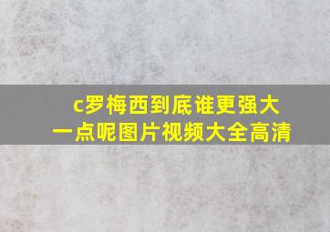 c罗梅西到底谁更强大一点呢图片视频大全高清