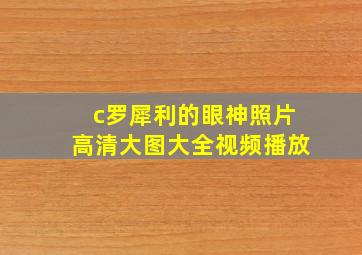 c罗犀利的眼神照片高清大图大全视频播放