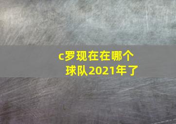 c罗现在在哪个球队2021年了