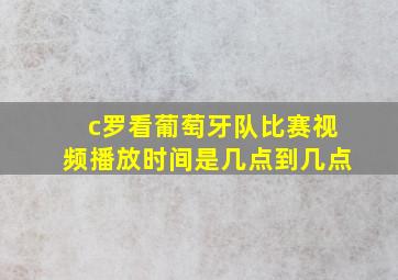 c罗看葡萄牙队比赛视频播放时间是几点到几点