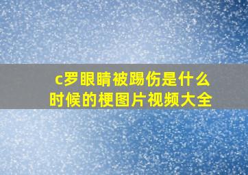 c罗眼睛被踢伤是什么时候的梗图片视频大全