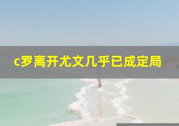 c罗离开尤文几乎已成定局