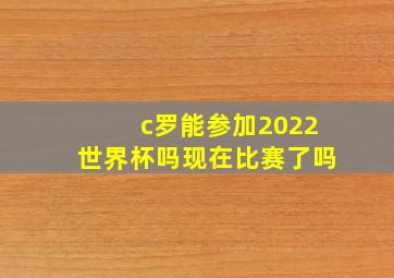 c罗能参加2022世界杯吗现在比赛了吗