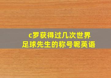 c罗获得过几次世界足球先生的称号呢英语