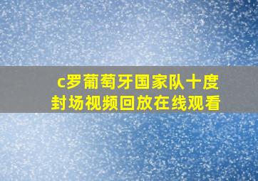 c罗葡萄牙国家队十度封场视频回放在线观看