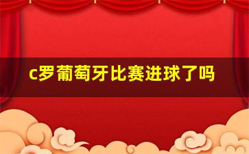 c罗葡萄牙比赛进球了吗