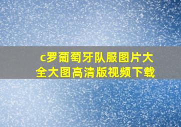 c罗葡萄牙队服图片大全大图高清版视频下载