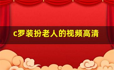 c罗装扮老人的视频高清