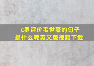 c罗评价韦世豪的句子是什么呢英文版视频下载