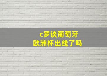 c罗谈葡萄牙欧洲杯出线了吗