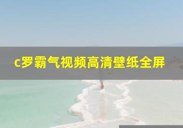 c罗霸气视频高清壁纸全屏