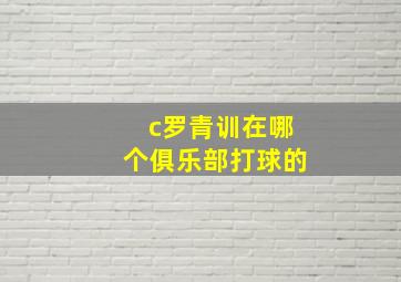 c罗青训在哪个俱乐部打球的