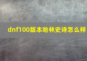 dnf100版本哈林史诗怎么样