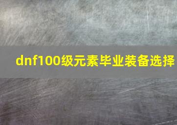 dnf100级元素毕业装备选择