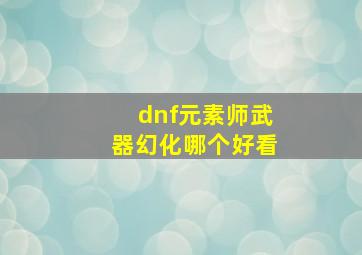 dnf元素师武器幻化哪个好看