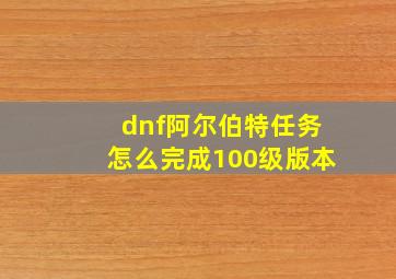 dnf阿尔伯特任务怎么完成100级版本