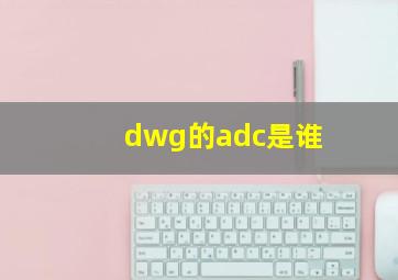 dwg的adc是谁