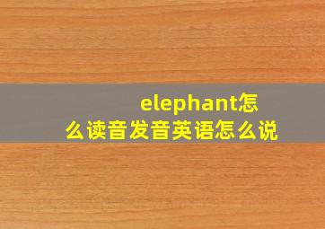 elephant怎么读音发音英语怎么说