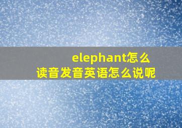 elephant怎么读音发音英语怎么说呢