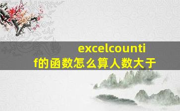 excelcountif的函数怎么算人数大于