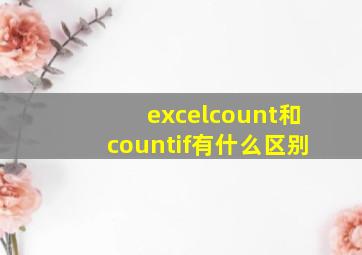 excelcount和countif有什么区别