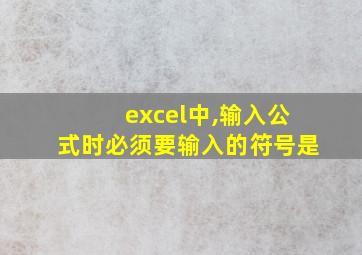 excel中,输入公式时必须要输入的符号是