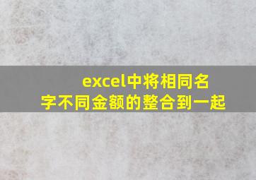 excel中将相同名字不同金额的整合到一起