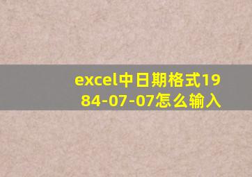 excel中日期格式1984-07-07怎么输入