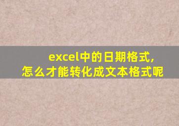 excel中的日期格式,怎么才能转化成文本格式呢