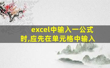 excel中输入一公式时,应先在单元格中输入