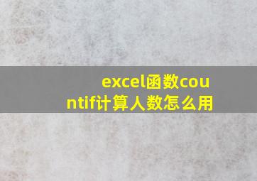 excel函数countif计算人数怎么用