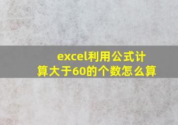 excel利用公式计算大于60的个数怎么算