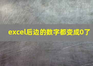 excel后边的数字都变成0了