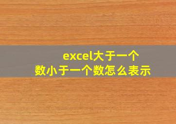 excel大于一个数小于一个数怎么表示