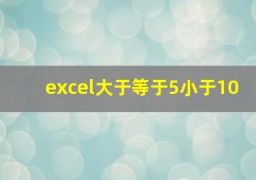 excel大于等于5小于10