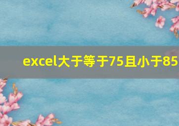 excel大于等于75且小于85